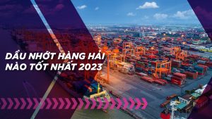 Dầu nhớt hàng hải là gì? Những loại dầu tàu thủy tốt nhất 2023