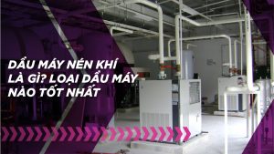 Dầu máy nén khí là gì? Loại dầu máy nén khí nào tốt nhất