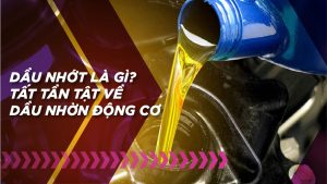 Dầu nhớt là gì? Tất tần tật về dầu nhờn động cơ